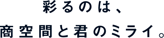 彩るのは、商空間と君のミライ。